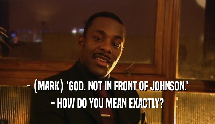 - (MARK) 'GOD. NOT IN FRONT OF JOHNSON.' - HOW DO YOU MEAN EXACTLY? 