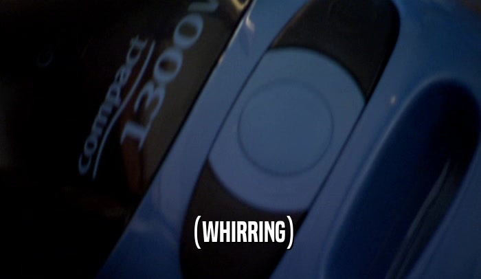 (WHIRRING)  