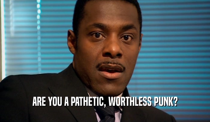 ARE YOU A PATHETIC, WORTHLESS PUNK?  