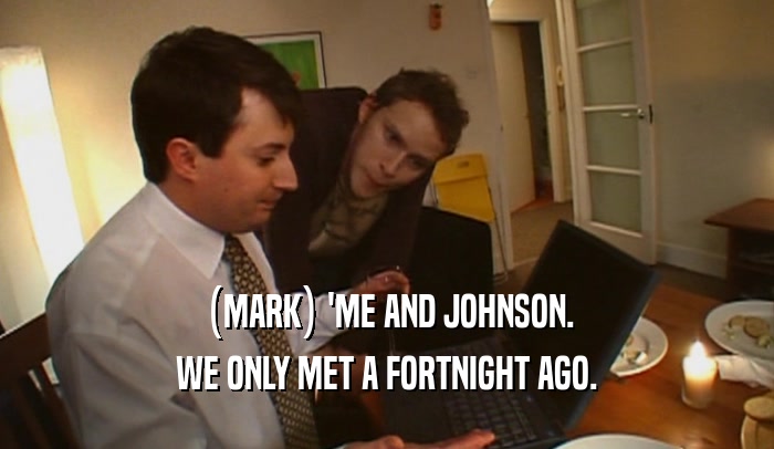 (MARK) 'ME AND JOHNSON. WE ONLY MET A FORTNIGHT AGO. 