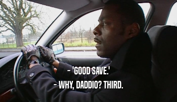 - 'GOOD SAVE.' - WHY, DADDIO? THIRD. 