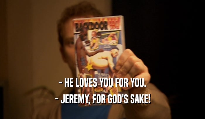- HE LOVES YOU FOR YOU. - JEREMY, FOR GOD'S SAKE! 