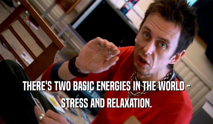 THERE'S TWO BASIC ENERGIES IN THE WORLD - STRESS AND RELAXATION. 