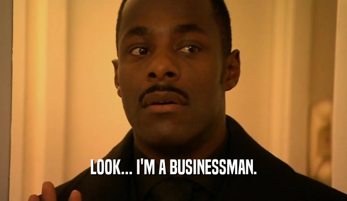 LOOK... I'M A BUSINESSMAN.  
