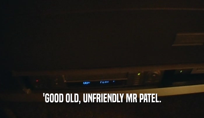 'GOOD OLD, UNFRIENDLY MR PATEL.
  