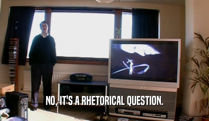 NO, IT'S A RHETORICAL QUESTION.  