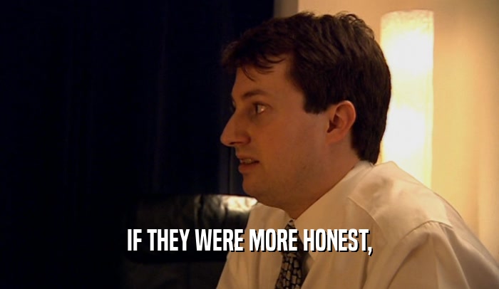 IF THEY WERE MORE HONEST,  