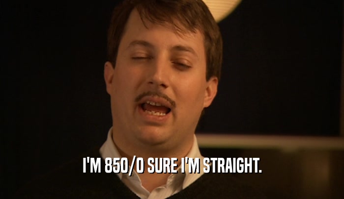 I'M 850/0 SURE I'M STRAIGHT.  