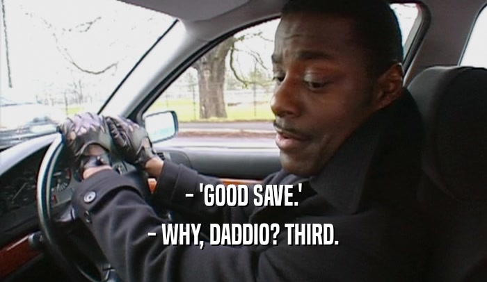 - 'GOOD SAVE.' - WHY, DADDIO? THIRD. 