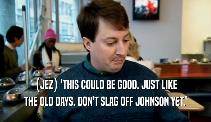 (JEZ) 'THIS COULD BE GOOD. JUST LIKE THE OLD DAYS. DON'T SLAG OFF JOHNSON YET.' 