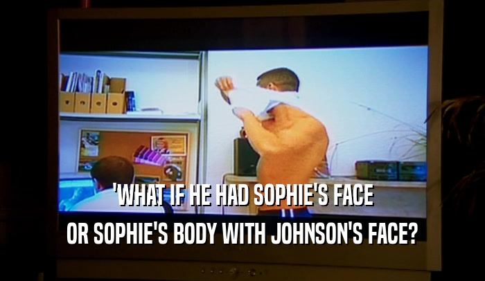 'WHAT IF HE HAD SOPHIE'S FACE OR SOPHIE'S BODY WITH JOHNSON'S FACE? 