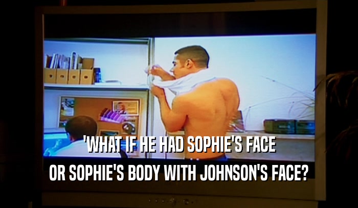 'WHAT IF HE HAD SOPHIE'S FACE OR SOPHIE'S BODY WITH JOHNSON'S FACE? 