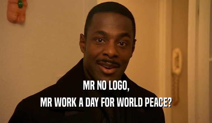 MR NO LOGO,
 MR WORK A DAY FOR WORLD PEACE?
 