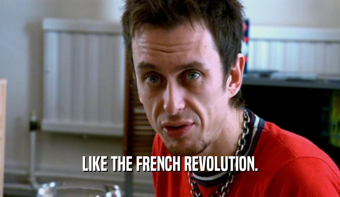 LIKE THE FRENCH REVOLUTION.  
