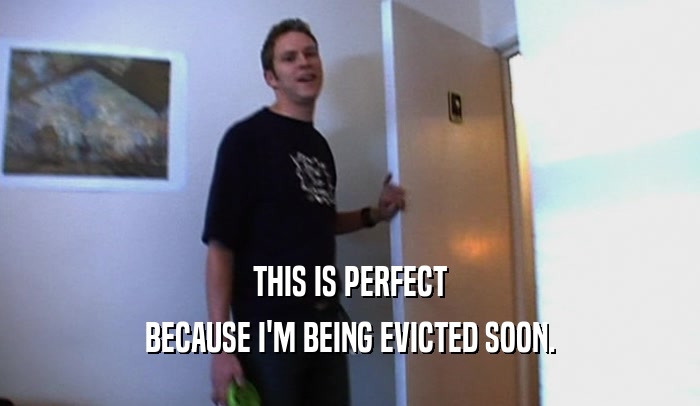 THIS IS PERFECT BECAUSE I'M BEING EVICTED SOON. 