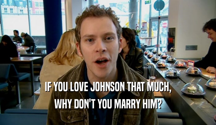 IF YOU LOVE JOHNSON THAT MUCH, WHY DON'T YOU MARRY HIM? 