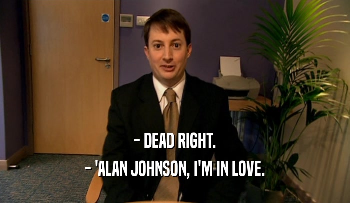 - DEAD RIGHT. - 'ALAN JOHNSON, I'M IN LOVE. 