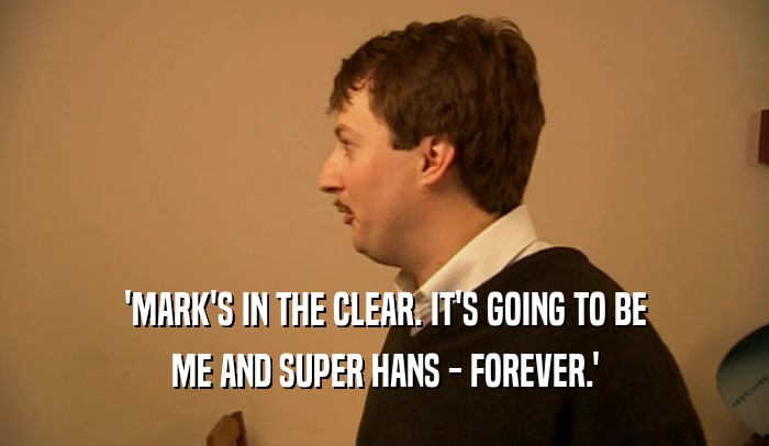 'MARK'S IN THE CLEAR. IT'S GOING TO BE ME AND SUPER HANS - FOREVER.' 