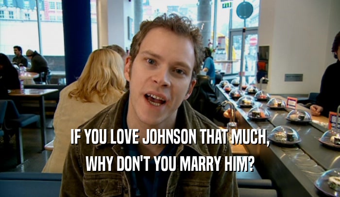 IF YOU LOVE JOHNSON THAT MUCH, WHY DON'T YOU MARRY HIM? 