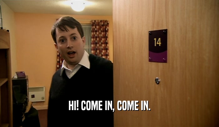HI! COME IN, COME IN.  