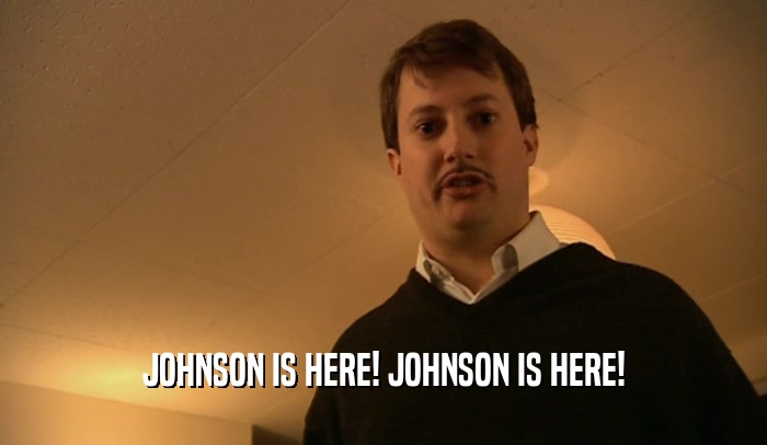 JOHNSON IS HERE! JOHNSON IS HERE!  