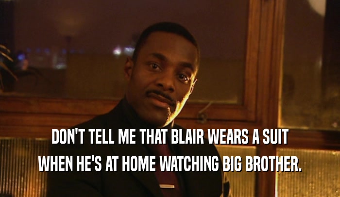 DON'T TELL ME THAT BLAIR WEARS A SUIT WHEN HE'S AT HOME WATCHING BIG BROTHER. 