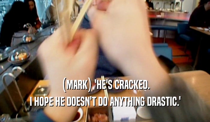 (MARK) 'HE'S CRACKED. I HOPE HE DOESN'T DO ANYTHING DRASTIC.' 