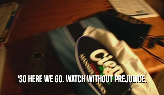 'SO HERE WE GO. WATCH WITHOUT PREJUDICE.  