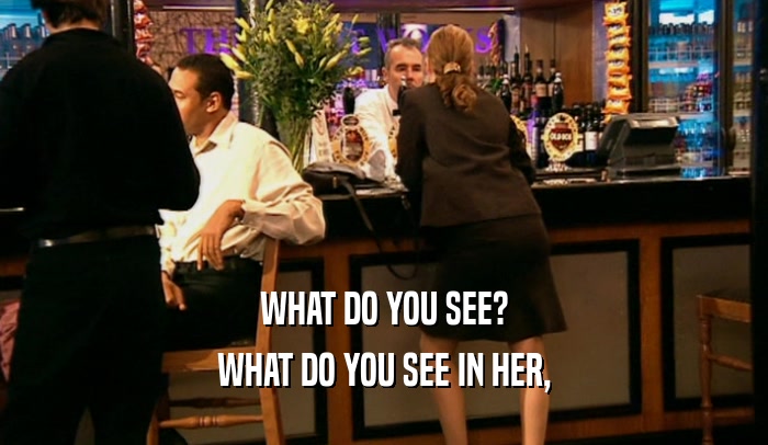 WHAT DO YOU SEE? WHAT DO YOU SEE IN HER, 