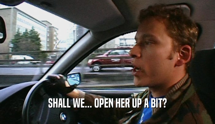 SHALL WE... OPEN HER UP A BIT?  