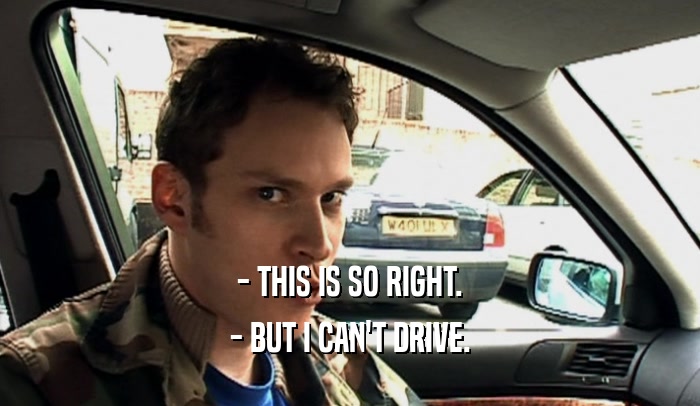 - THIS IS SO RIGHT. - BUT I CAN'T DRIVE. 