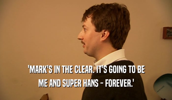 'MARK'S IN THE CLEAR. IT'S GOING TO BE ME AND SUPER HANS - FOREVER.' 