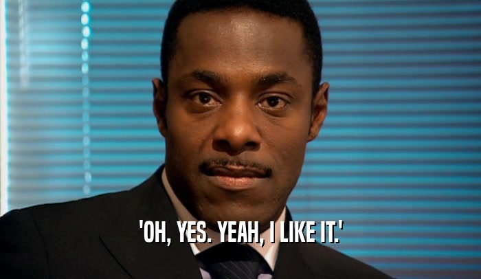 'OH, YES. YEAH, I LIKE IT.'  