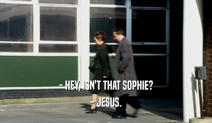- HEY, ISN'T THAT SOPHIE?
 - JESUS.
 