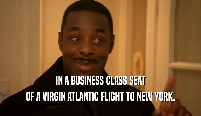 IN A BUSINESS CLASS SEAT OF A VIRGIN ATLANTIC FLIGHT TO NEW YORK. 