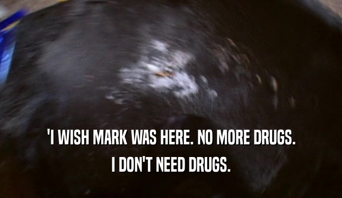 'I WISH MARK WAS HERE. NO MORE DRUGS. I DON'T NEED DRUGS. 