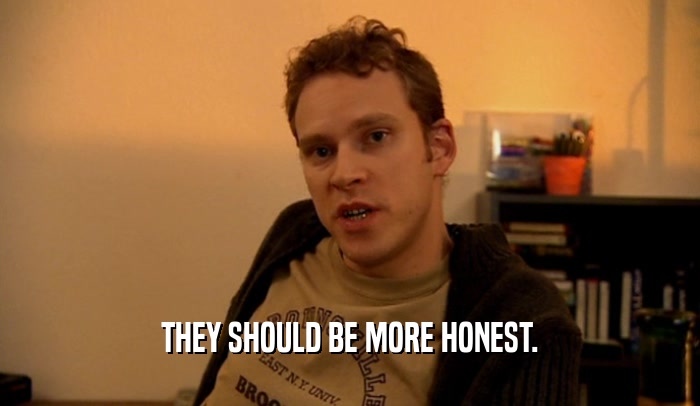 THEY SHOULD BE MORE HONEST.  