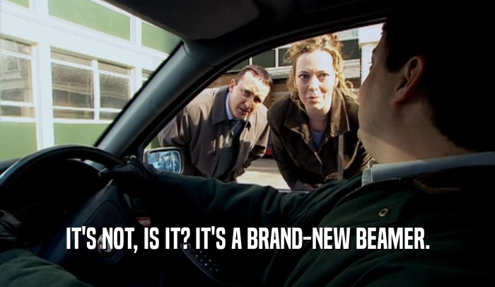 IT'S NOT, IS IT? IT'S A BRAND-NEW BEAMER.  