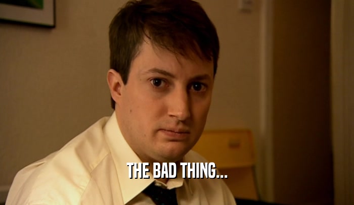 THE BAD THING...  