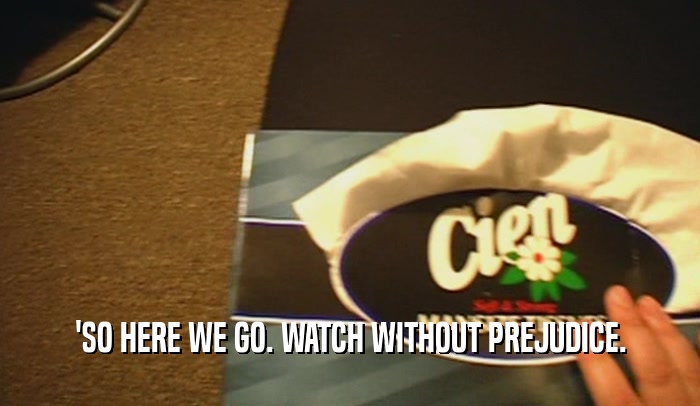 'SO HERE WE GO. WATCH WITHOUT PREJUDICE.  