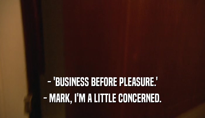 - 'BUSINESS BEFORE PLEASURE.' - MARK, I'M A LITTLE CONCERNED. 