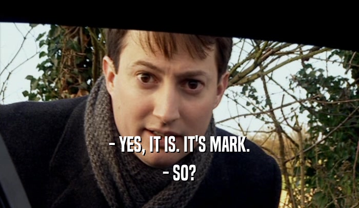 - YES, IT IS. IT'S MARK. - SO? 