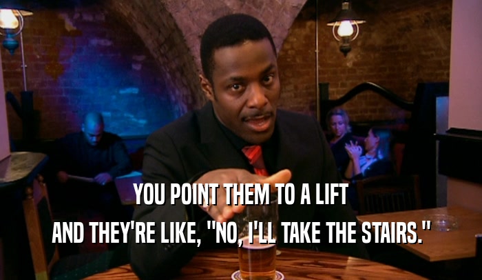 YOU POINT THEM TO A LIFT AND THEY'RE LIKE, 