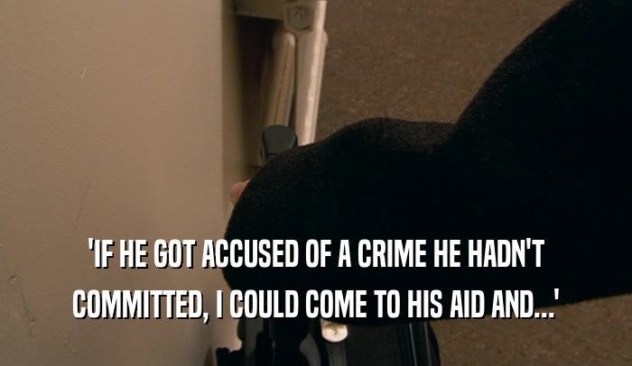 'IF HE GOT ACCUSED OF A CRIME HE HADN'T
 COMMITTED, I COULD COME TO HIS AID AND...'
 