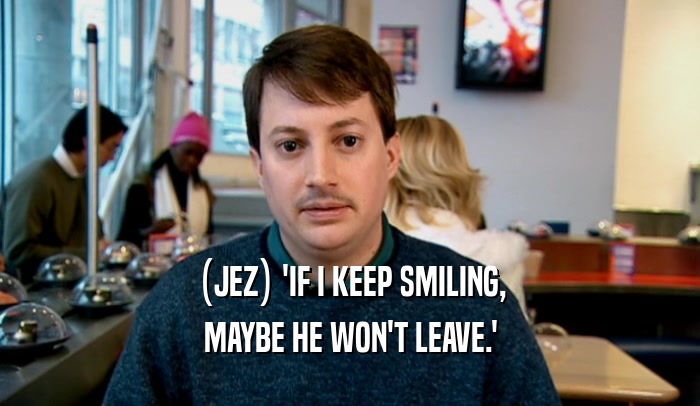 (JEZ) 'IF I KEEP SMILING, MAYBE HE WON'T LEAVE.' 