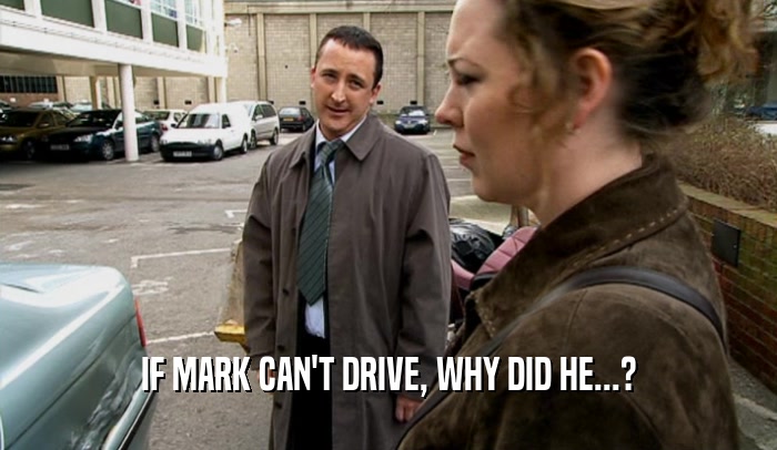 IF MARK CAN'T DRIVE, WHY DID HE...?  