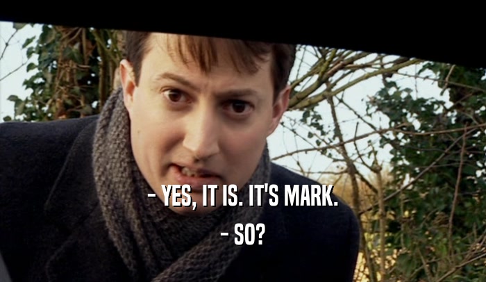 - YES, IT IS. IT'S MARK. - SO? 