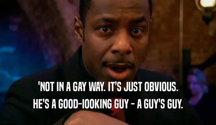 'NOT IN A GAY WAY. IT'S JUST OBVIOUS. HE'S A GOOD-IOOKING GUY - A GUY'S GUY. 