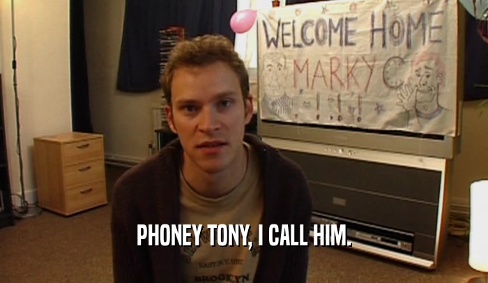 PHONEY TONY, I CALL HIM.  