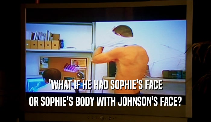 'WHAT IF HE HAD SOPHIE'S FACE OR SOPHIE'S BODY WITH JOHNSON'S FACE? 